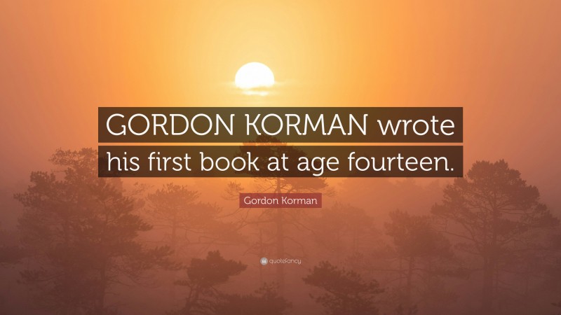 Gordon Korman Quote: “GORDON KORMAN wrote his first book at age fourteen.”