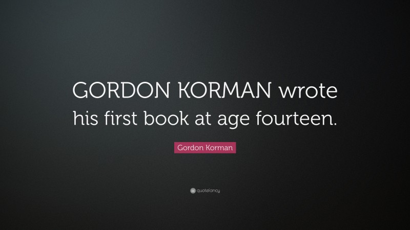 Gordon Korman Quote: “GORDON KORMAN wrote his first book at age fourteen.”