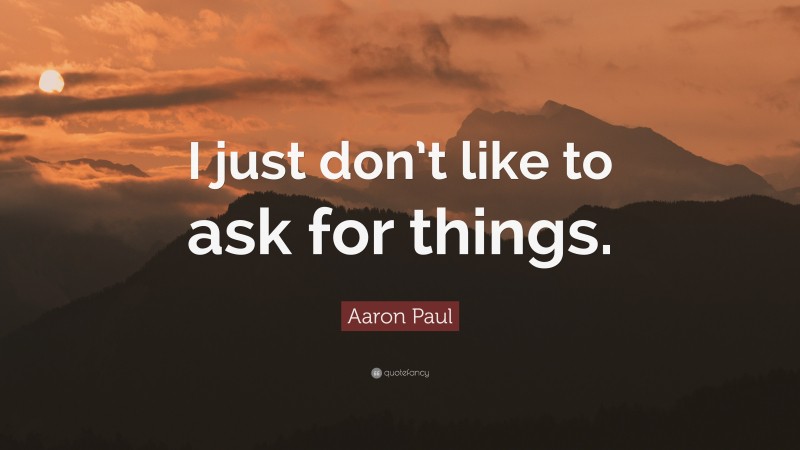 Aaron Paul Quote: “I just don’t like to ask for things.”