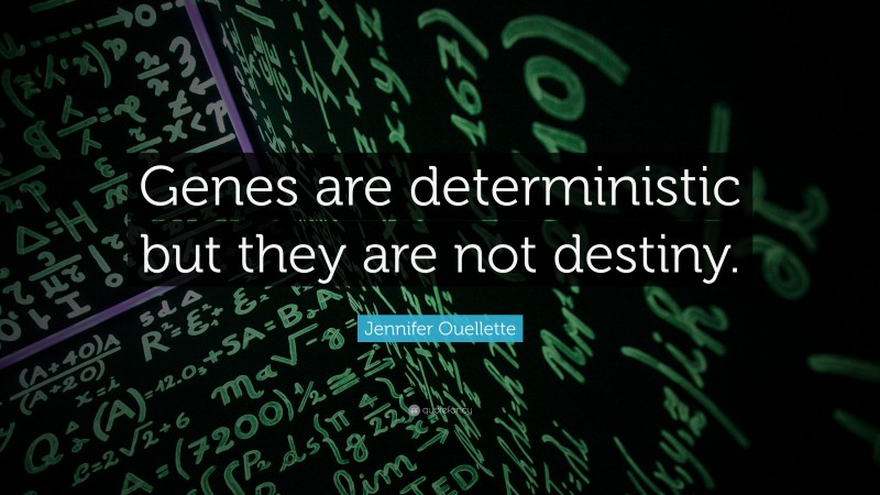 Jennifer Ouellette Quote: “Genes are deterministic but they are not destiny.”