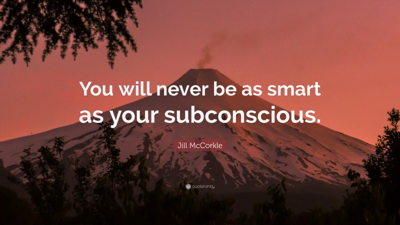 Jill McCorkle Quote: “You will never be as smart as your subconscious.”