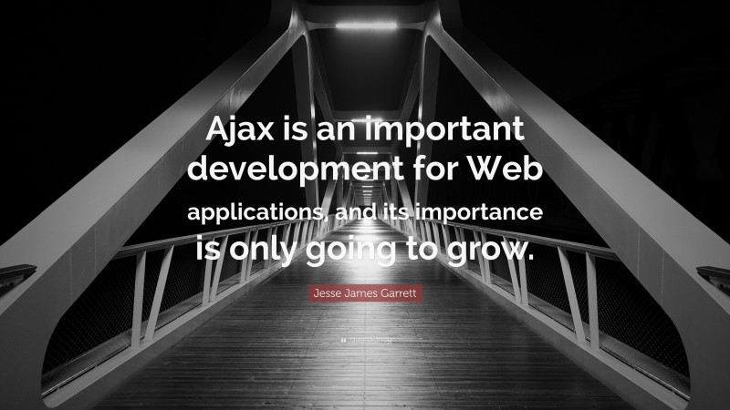 Jesse James Garrett Quote: “Ajax is an important development for Web applications, and its importance is only going to grow.”