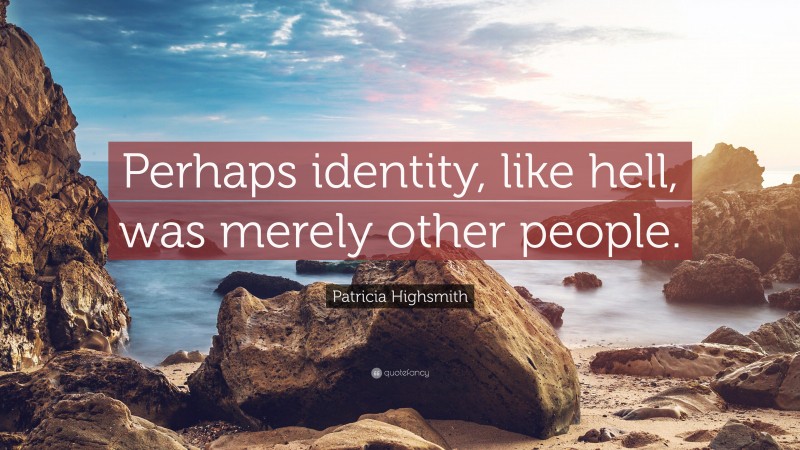 Patricia Highsmith Quote: “Perhaps identity, like hell, was merely other people.”