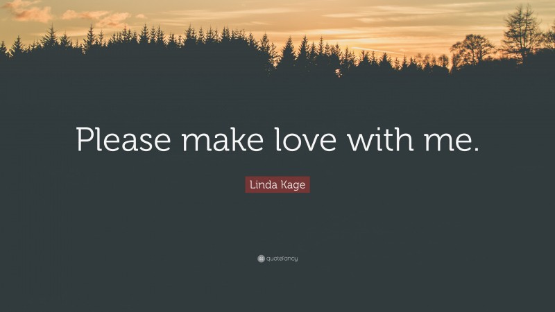 Linda Kage Quote: “Please make love with me.”