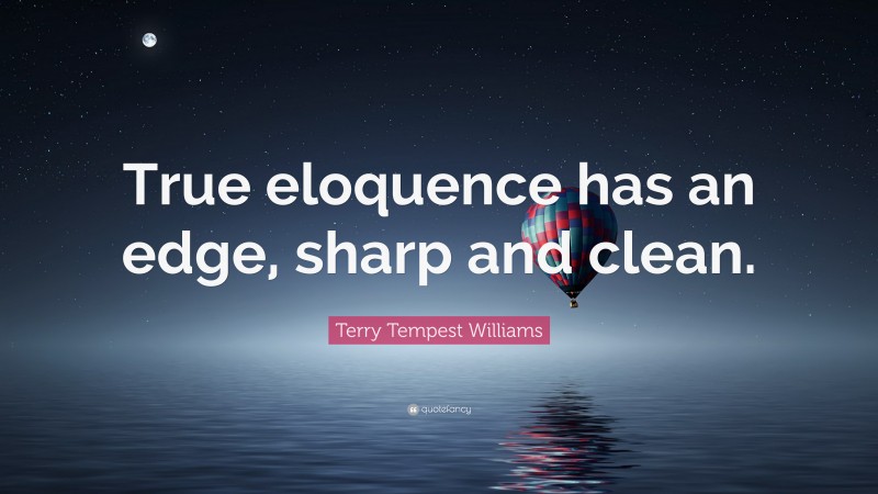 Terry Tempest Williams Quote: “True eloquence has an edge, sharp and clean.”