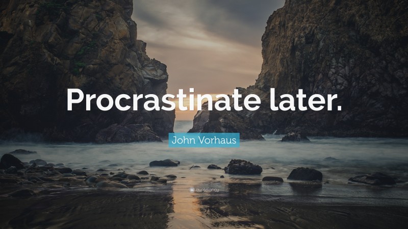John Vorhaus Quote: “Procrastinate later.”