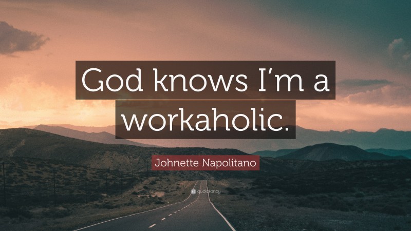 Johnette Napolitano Quote: “God knows I’m a workaholic.”