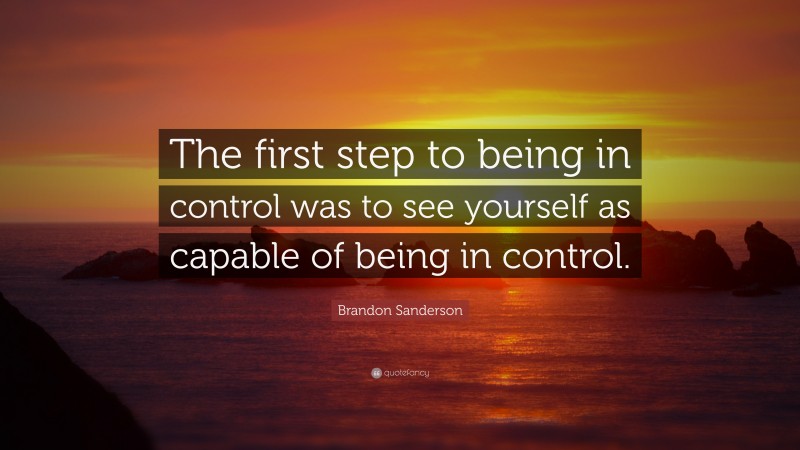 Brandon Sanderson Quote: “The first step to being in control was to see yourself as capable of being in control.”