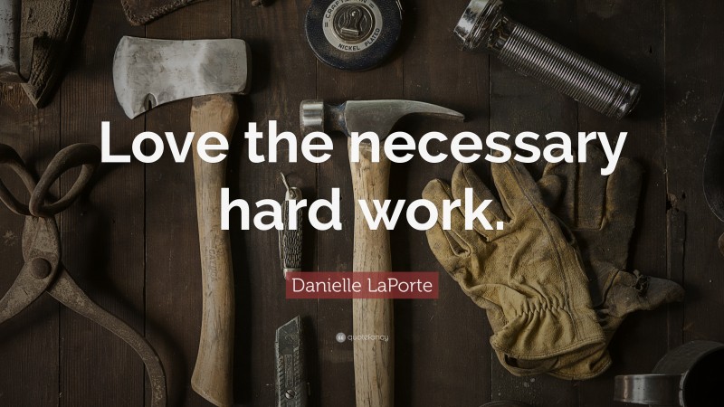 Danielle LaPorte Quote: “Love the necessary hard work.”
