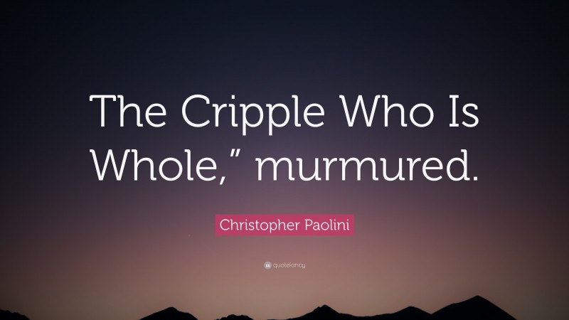 Christopher Paolini Quote: “The Cripple Who Is Whole,” murmured.”