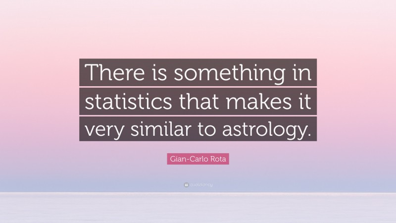 Gian-Carlo Rota Quote: “There is something in statistics that makes it very similar to astrology.”