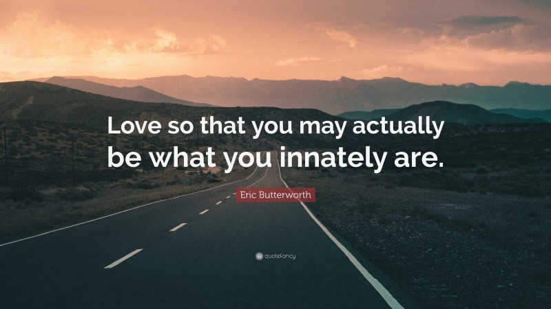 Eric Butterworth Quote: “Love so that you may actually be what you innately are.”