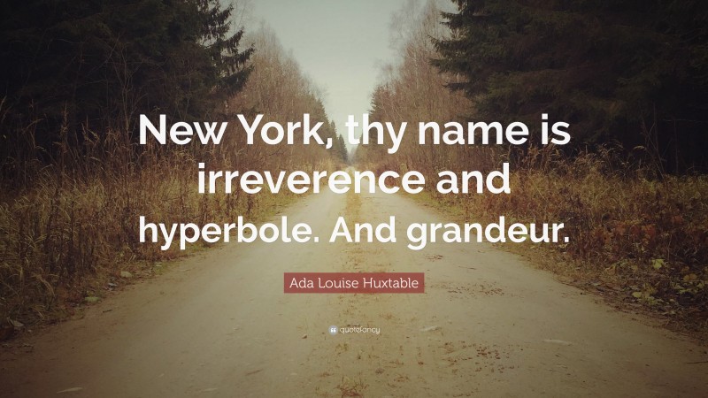 Ada Louise Huxtable Quote: “New York, thy name is irreverence and hyperbole. And grandeur.”