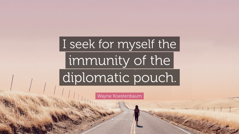 Wayne Koestenbaum Quote: “I seek for myself the immunity of the diplomatic pouch.”