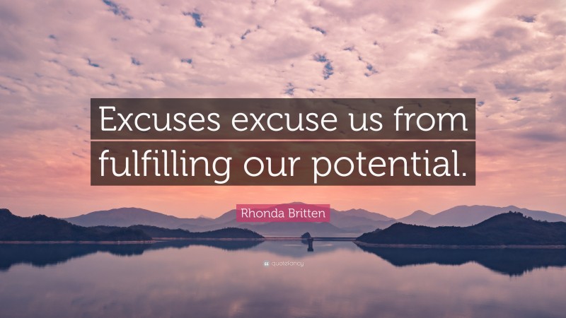 Rhonda Britten Quote: “Excuses excuse us from fulfilling our potential.”