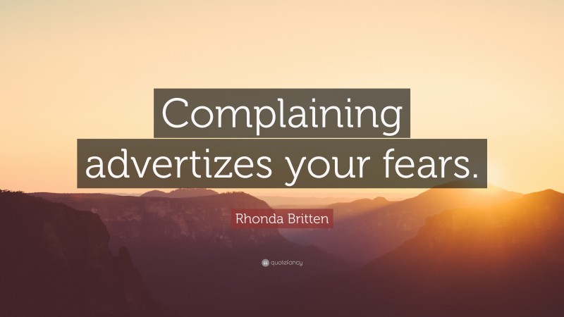 Rhonda Britten Quote: “Complaining advertizes your fears.”