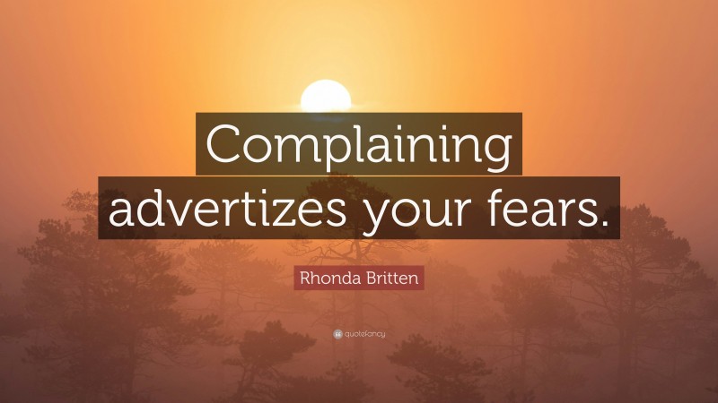 Rhonda Britten Quote: “Complaining advertizes your fears.”