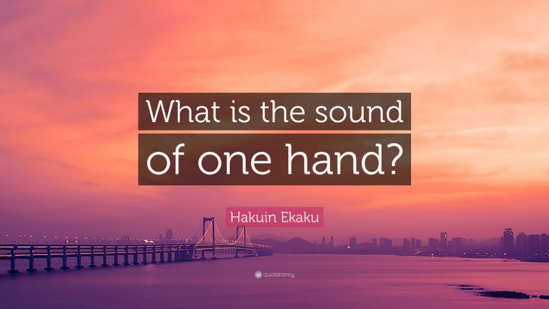 Hakuin Ekaku Quote: “What is the sound of one hand?”