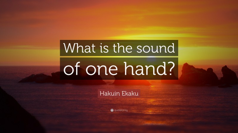 Hakuin Ekaku Quote: “What is the sound of one hand?”