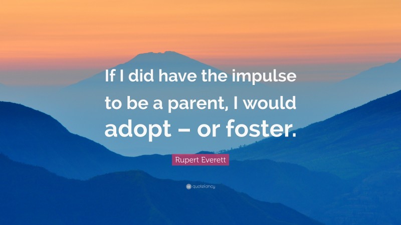 Rupert Everett Quote: “If I did have the impulse to be a parent, I would adopt – or foster.”