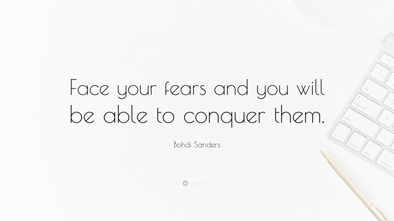 Bohdi Sanders Quote: “Face your fears and you will be able to conquer them.”