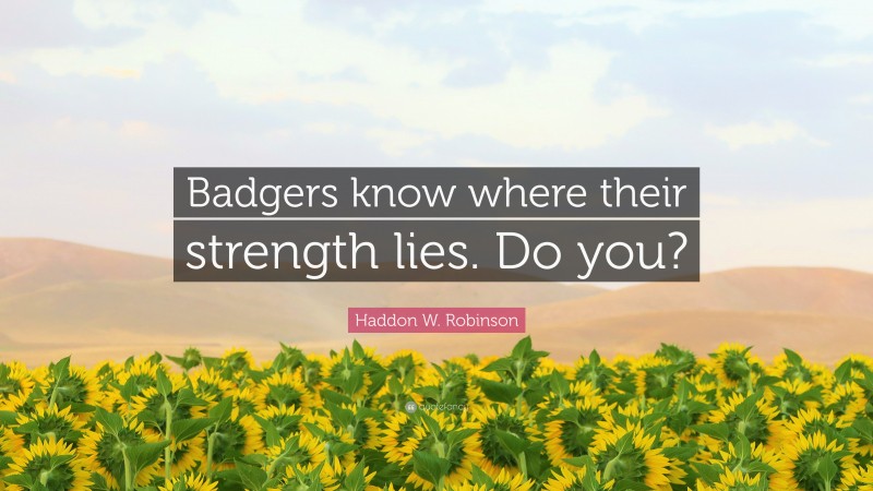 Haddon W. Robinson Quote: “Badgers know where their strength lies. Do you?”