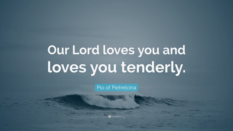 Pio of Pietrelcina Quote: “Our Lord loves you and loves you tenderly.”