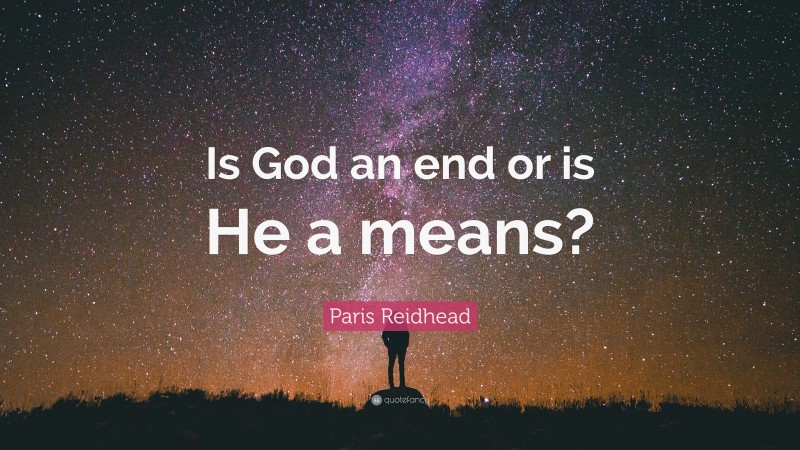 Paris Reidhead Quote: “Is God an end or is He a means?”