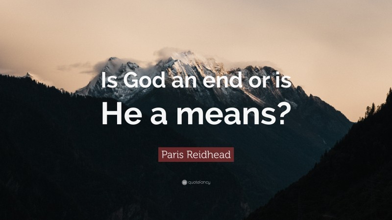 Paris Reidhead Quote: “Is God an end or is He a means?”