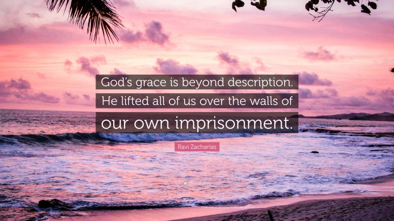 Ravi Zacharias Quote: “God’s grace is beyond description. He lifted all of us over the walls of our own imprisonment.”