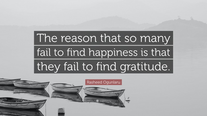 Rasheed Ogunlaru Quote: “The reason that so many fail to find happiness is that they fail to find gratitude.”