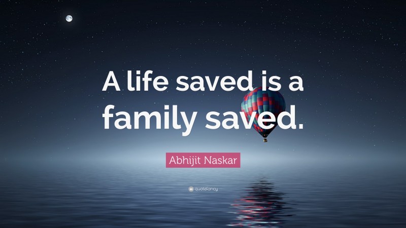 Abhijit Naskar Quote: “A life saved is a family saved.”