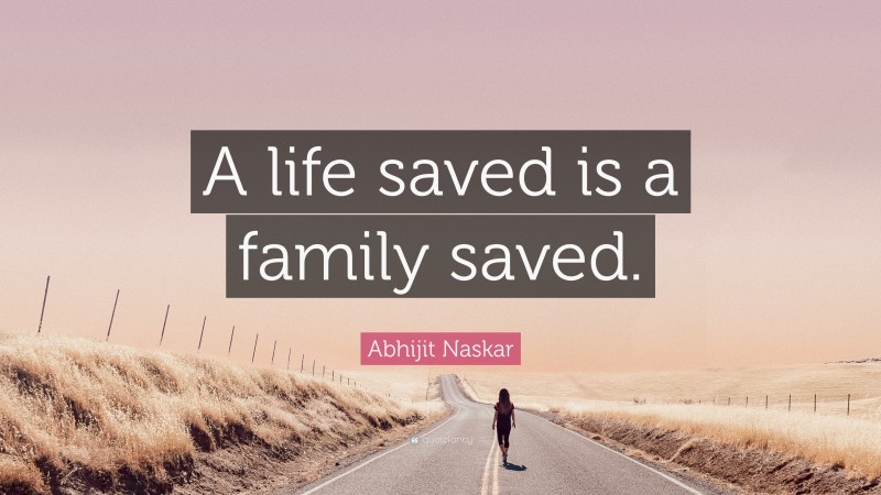 Abhijit Naskar Quote: “A life saved is a family saved.”