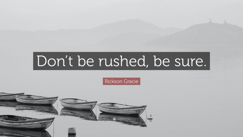 Rickson Gracie Quote: “Don’t be rushed, be sure.”