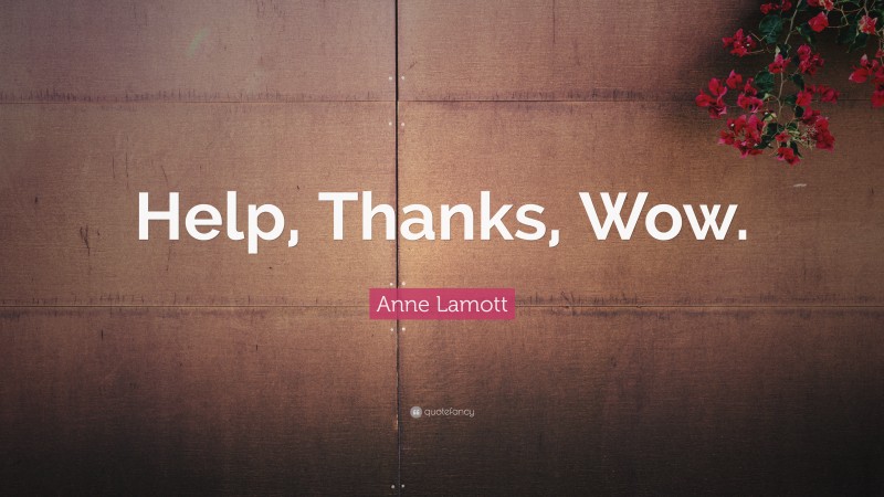 Anne Lamott Quote: “Help, Thanks, Wow.”