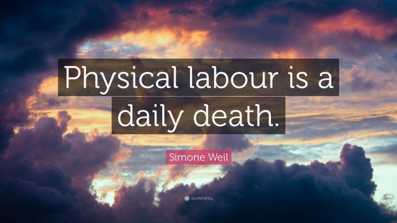 Simone Weil Quote: “Physical labour is a daily death.”