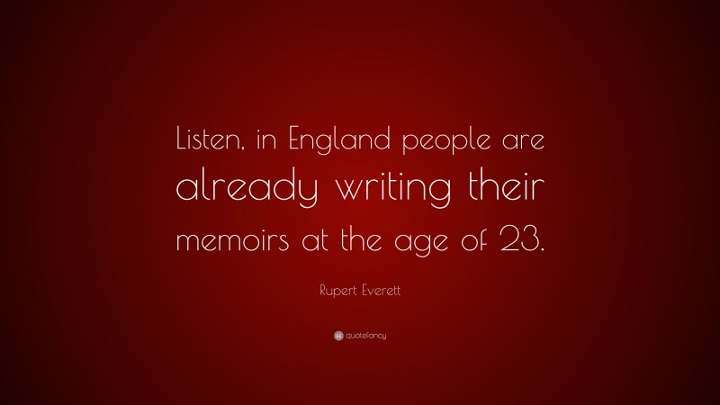 Rupert Everett Quote: “Listen, in England people are already writing their memoirs at the age of 23.”