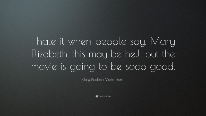 Mary Elizabeth Mastrantonio Quote: “I hate it when people say, Mary Elizabeth, this may be hell, but the movie is going to be sooo good.”
