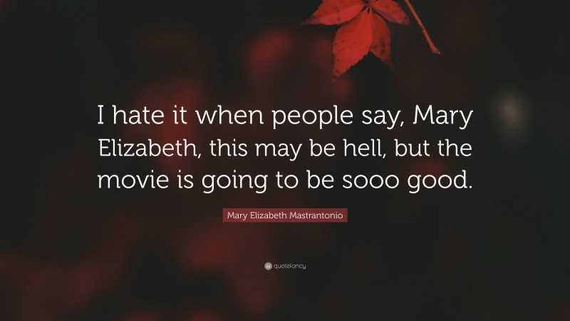 Mary Elizabeth Mastrantonio Quote: “I hate it when people say, Mary Elizabeth, this may be hell, but the movie is going to be sooo good.”