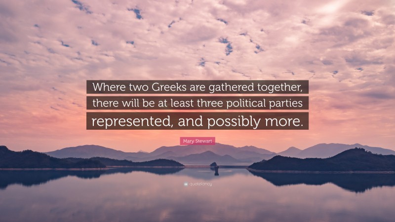 Mary Stewart Quote: “Where two Greeks are gathered together, there will be at least three political parties represented, and possibly more.”
