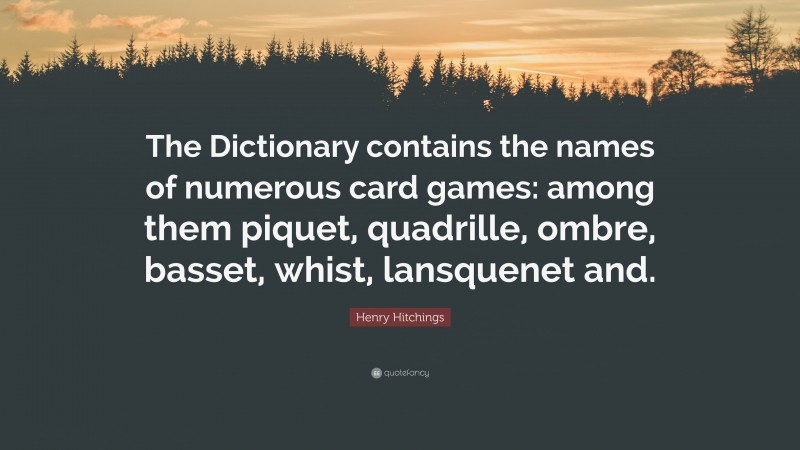 Henry Hitchings Quote: “The Dictionary contains the names of numerous card games: among them piquet, quadrille, ombre, basset, whist, lansquenet and.”