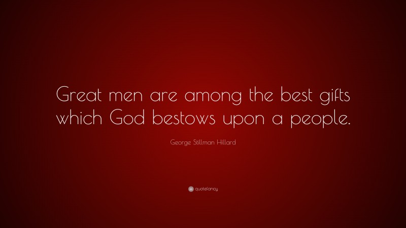 George Stillman Hillard Quote: “Great men are among the best gifts which God bestows upon a people.”