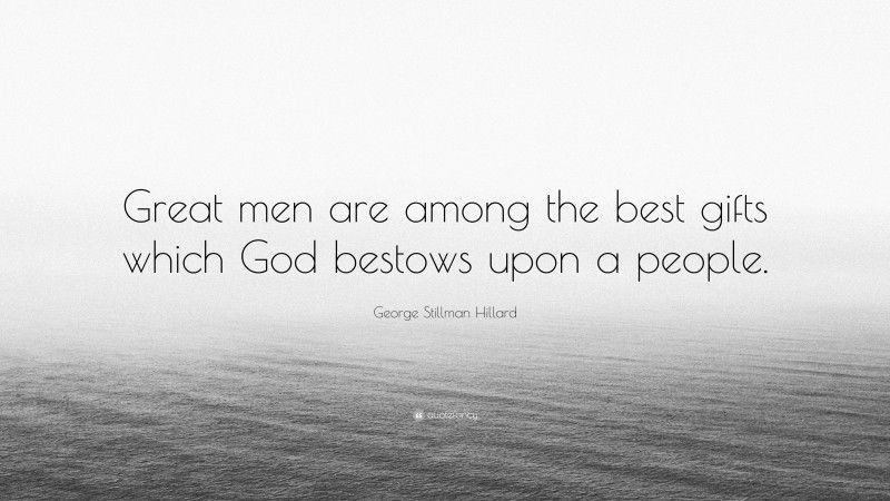 George Stillman Hillard Quote: “Great men are among the best gifts which God bestows upon a people.”