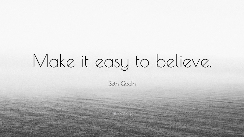 Seth Godin Quote: “Make it easy to believe.”