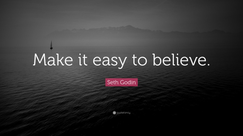Seth Godin Quote: “Make it easy to believe.”