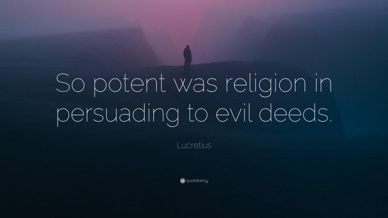 Lucretius Quote: “So potent was religion in persuading to evil deeds.”