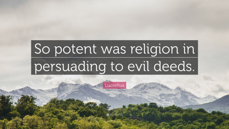 Lucretius Quote: “So potent was religion in persuading to evil deeds.”