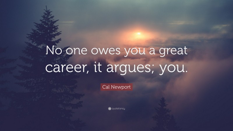 Cal Newport Quote: “No one owes you a great career, it argues; you.”