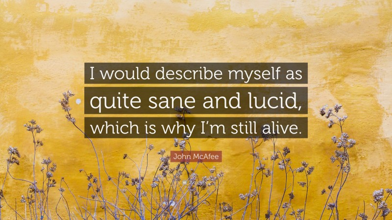 John McAfee Quote: “I would describe myself as quite sane and lucid, which is why I’m still alive.”