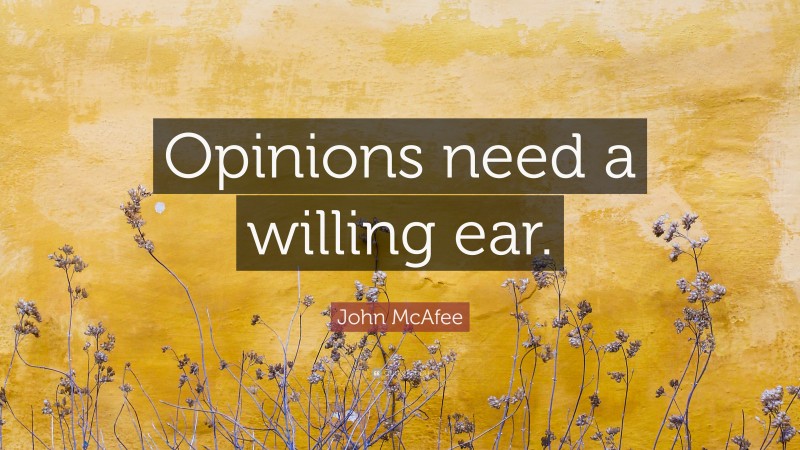 John McAfee Quote: “Opinions need a willing ear.”